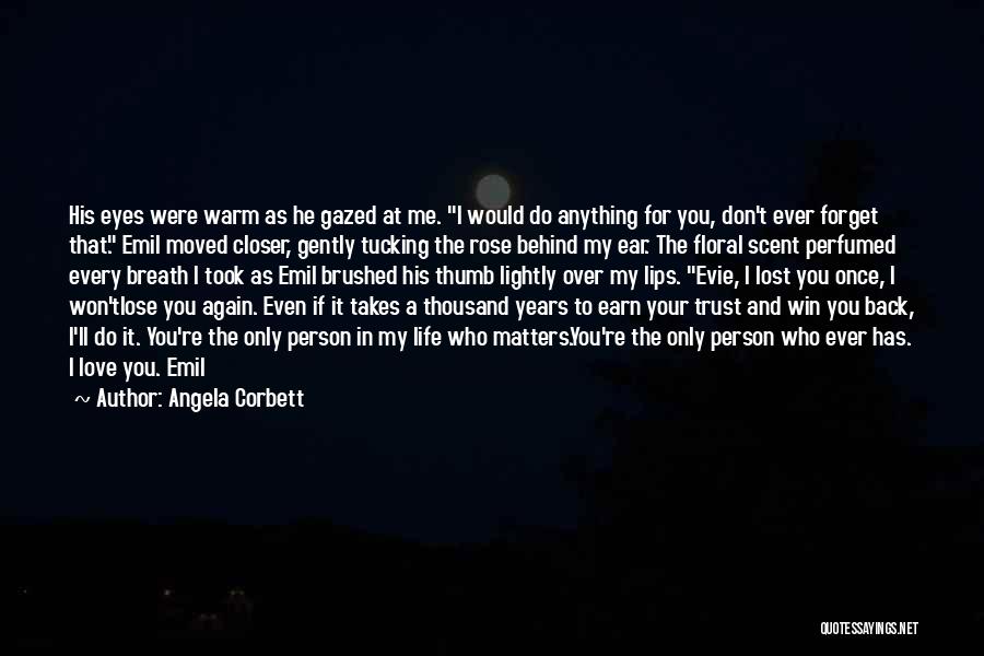 Angela Corbett Quotes: His Eyes Were Warm As He Gazed At Me. I Would Do Anything For You, Don't Ever Forget That. Emil