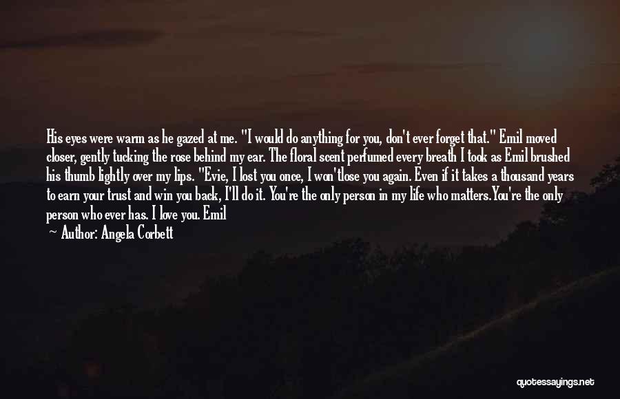 Angela Corbett Quotes: His Eyes Were Warm As He Gazed At Me. I Would Do Anything For You, Don't Ever Forget That. Emil