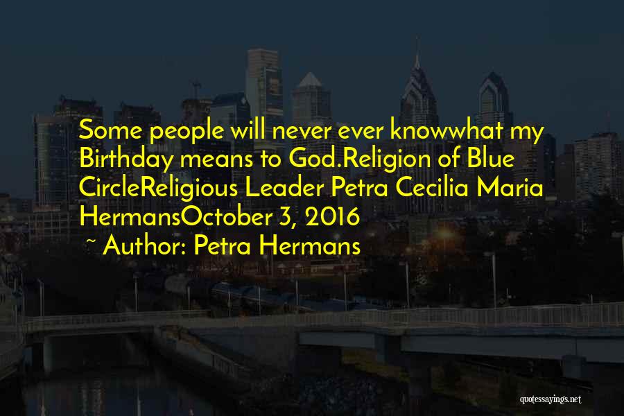 Petra Hermans Quotes: Some People Will Never Ever Knowwhat My Birthday Means To God.religion Of Blue Circlereligious Leader Petra Cecilia Maria Hermansoctober 3,