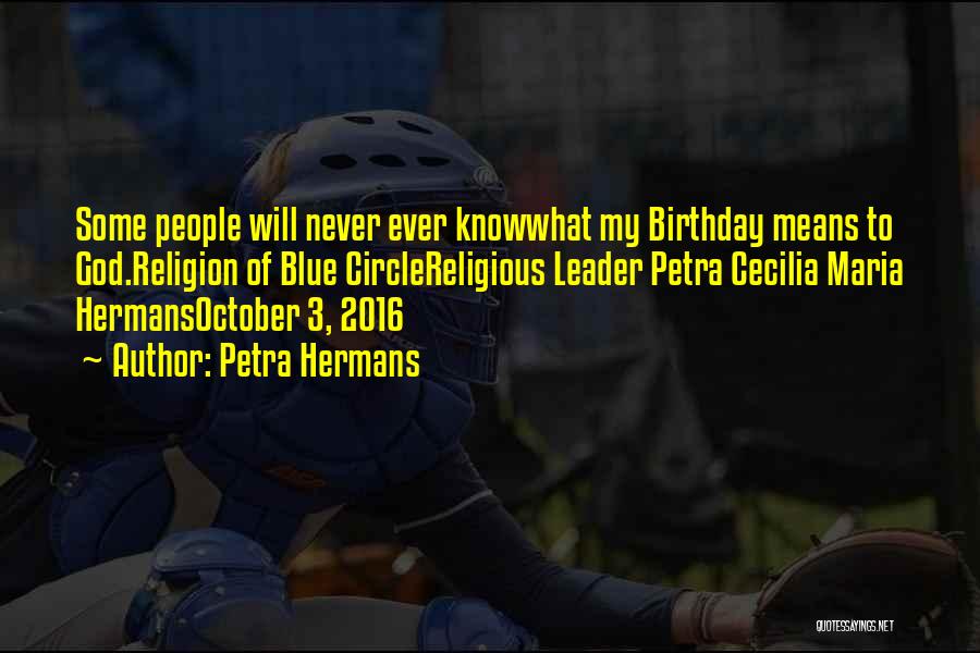 Petra Hermans Quotes: Some People Will Never Ever Knowwhat My Birthday Means To God.religion Of Blue Circlereligious Leader Petra Cecilia Maria Hermansoctober 3,