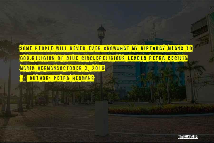 Petra Hermans Quotes: Some People Will Never Ever Knowwhat My Birthday Means To God.religion Of Blue Circlereligious Leader Petra Cecilia Maria Hermansoctober 3,