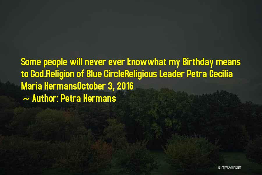 Petra Hermans Quotes: Some People Will Never Ever Knowwhat My Birthday Means To God.religion Of Blue Circlereligious Leader Petra Cecilia Maria Hermansoctober 3,