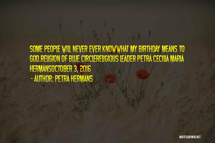 Petra Hermans Quotes: Some People Will Never Ever Knowwhat My Birthday Means To God.religion Of Blue Circlereligious Leader Petra Cecilia Maria Hermansoctober 3,