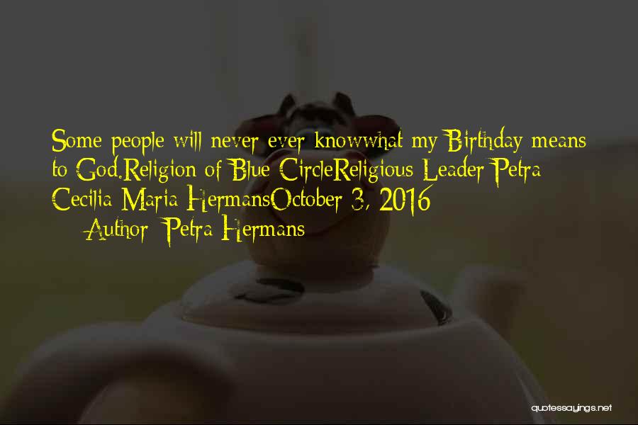 Petra Hermans Quotes: Some People Will Never Ever Knowwhat My Birthday Means To God.religion Of Blue Circlereligious Leader Petra Cecilia Maria Hermansoctober 3,
