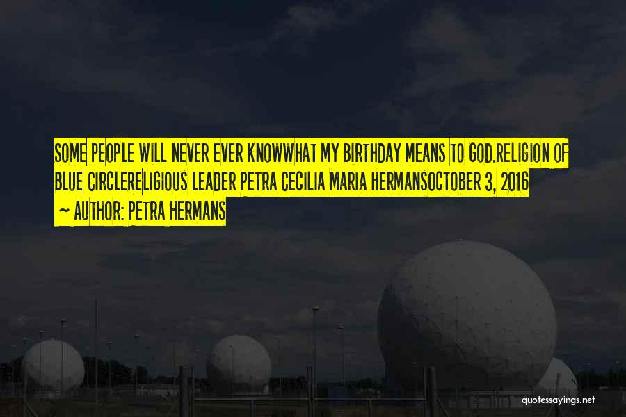 Petra Hermans Quotes: Some People Will Never Ever Knowwhat My Birthday Means To God.religion Of Blue Circlereligious Leader Petra Cecilia Maria Hermansoctober 3,