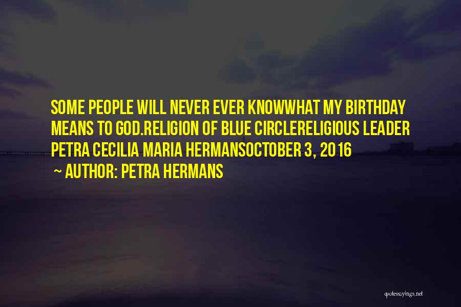 Petra Hermans Quotes: Some People Will Never Ever Knowwhat My Birthday Means To God.religion Of Blue Circlereligious Leader Petra Cecilia Maria Hermansoctober 3,