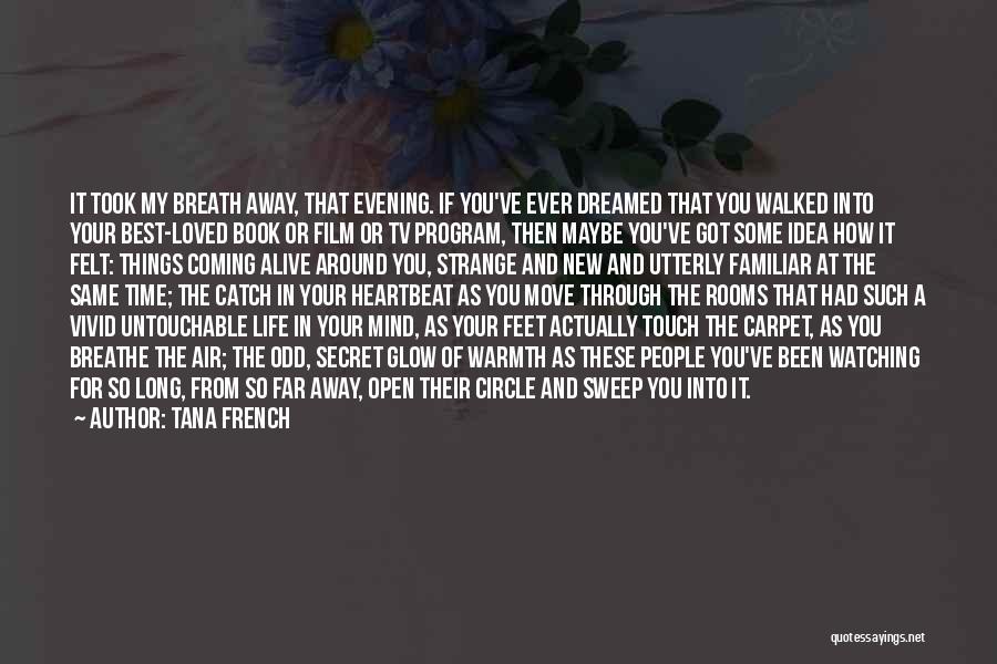 Tana French Quotes: It Took My Breath Away, That Evening. If You've Ever Dreamed That You Walked Into Your Best-loved Book Or Film