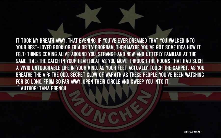 Tana French Quotes: It Took My Breath Away, That Evening. If You've Ever Dreamed That You Walked Into Your Best-loved Book Or Film