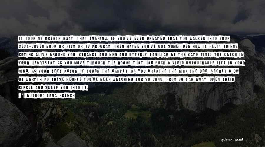 Tana French Quotes: It Took My Breath Away, That Evening. If You've Ever Dreamed That You Walked Into Your Best-loved Book Or Film