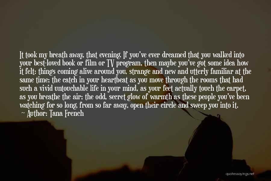 Tana French Quotes: It Took My Breath Away, That Evening. If You've Ever Dreamed That You Walked Into Your Best-loved Book Or Film