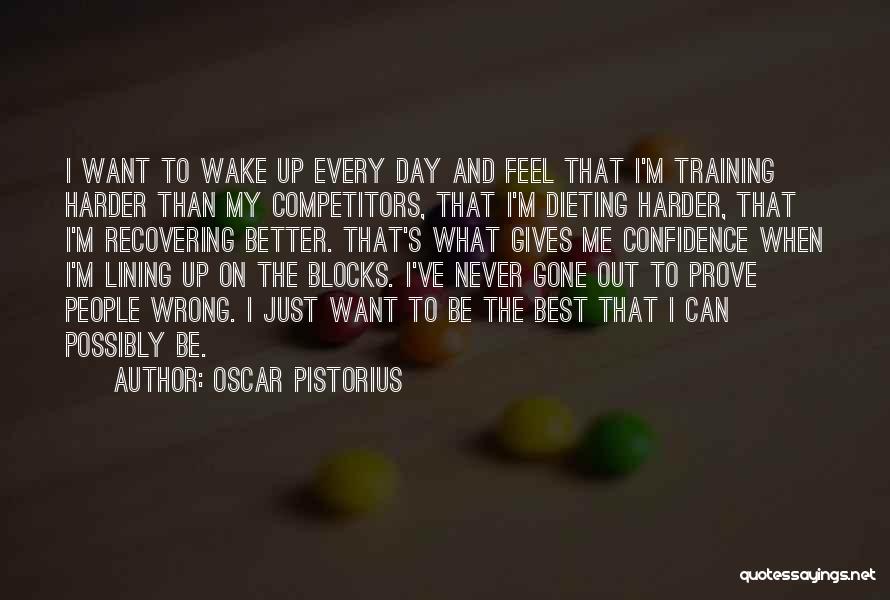 Oscar Pistorius Quotes: I Want To Wake Up Every Day And Feel That I'm Training Harder Than My Competitors, That I'm Dieting Harder,