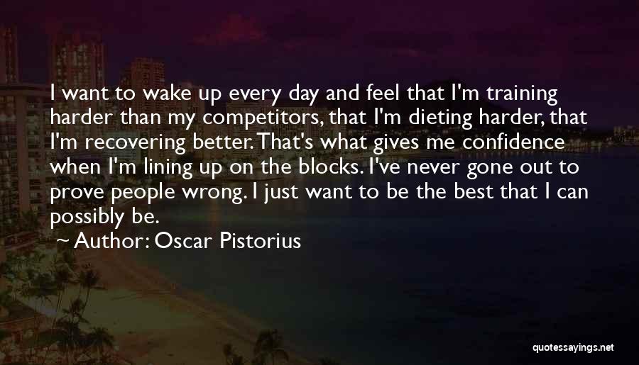 Oscar Pistorius Quotes: I Want To Wake Up Every Day And Feel That I'm Training Harder Than My Competitors, That I'm Dieting Harder,