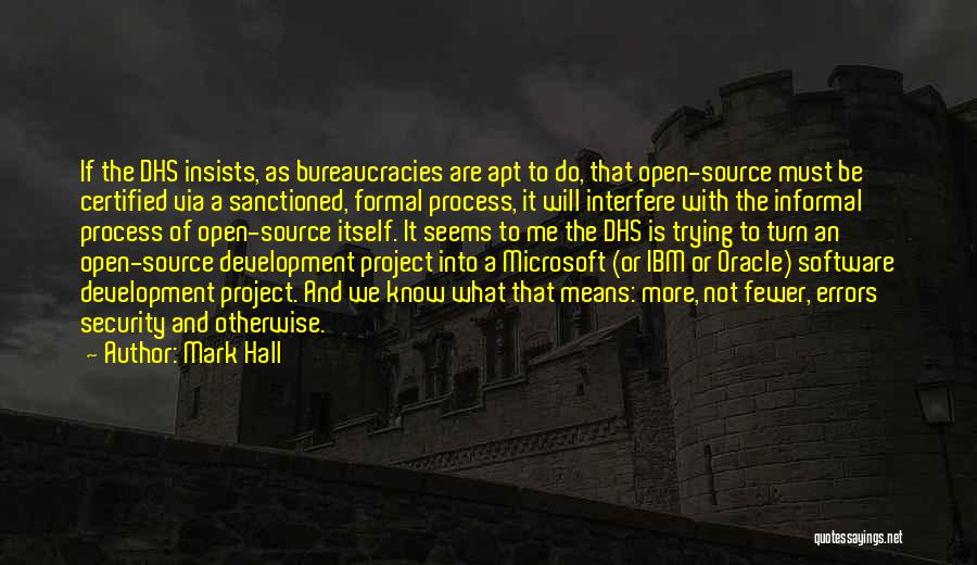 Mark Hall Quotes: If The Dhs Insists, As Bureaucracies Are Apt To Do, That Open-source Must Be Certified Via A Sanctioned, Formal Process,