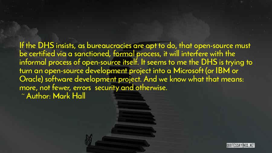 Mark Hall Quotes: If The Dhs Insists, As Bureaucracies Are Apt To Do, That Open-source Must Be Certified Via A Sanctioned, Formal Process,