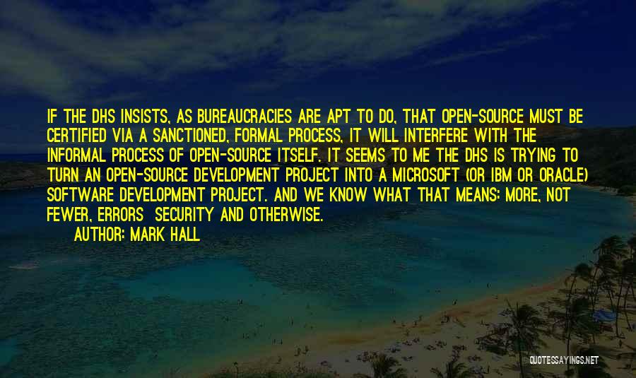 Mark Hall Quotes: If The Dhs Insists, As Bureaucracies Are Apt To Do, That Open-source Must Be Certified Via A Sanctioned, Formal Process,