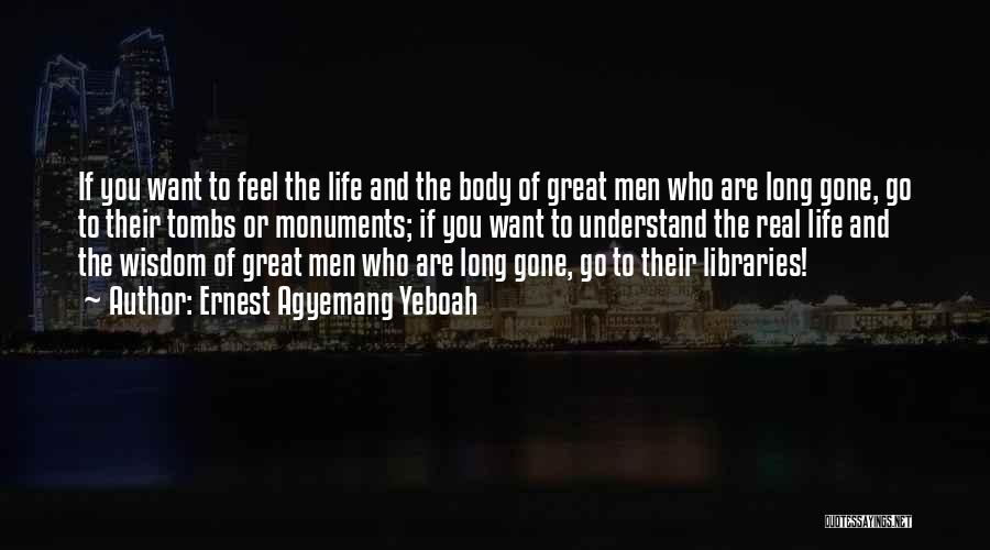 Ernest Agyemang Yeboah Quotes: If You Want To Feel The Life And The Body Of Great Men Who Are Long Gone, Go To Their