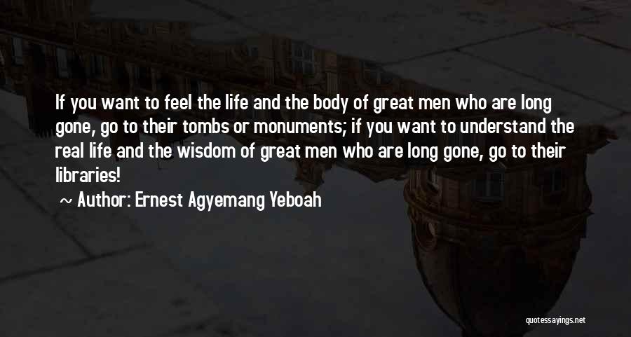 Ernest Agyemang Yeboah Quotes: If You Want To Feel The Life And The Body Of Great Men Who Are Long Gone, Go To Their