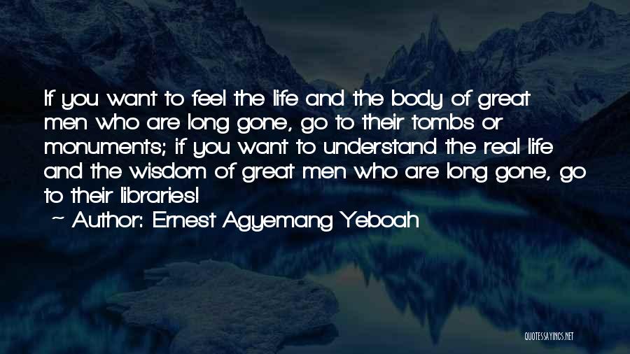 Ernest Agyemang Yeboah Quotes: If You Want To Feel The Life And The Body Of Great Men Who Are Long Gone, Go To Their