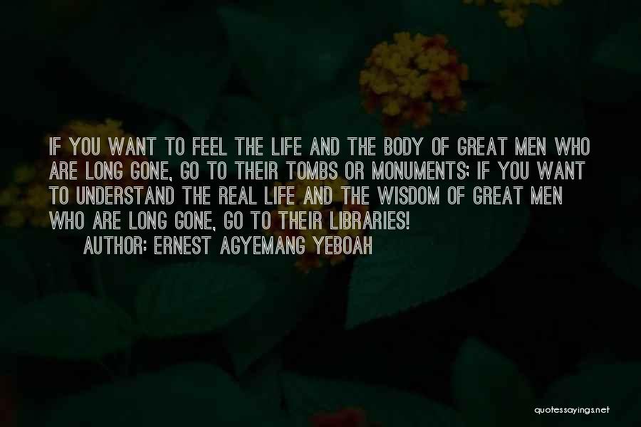 Ernest Agyemang Yeboah Quotes: If You Want To Feel The Life And The Body Of Great Men Who Are Long Gone, Go To Their