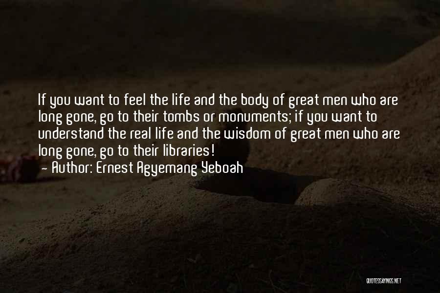 Ernest Agyemang Yeboah Quotes: If You Want To Feel The Life And The Body Of Great Men Who Are Long Gone, Go To Their