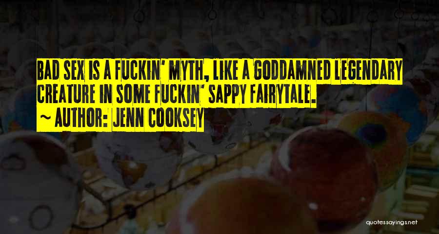 Jenn Cooksey Quotes: Bad Sex Is A Fuckin' Myth, Like A Goddamned Legendary Creature In Some Fuckin' Sappy Fairytale.