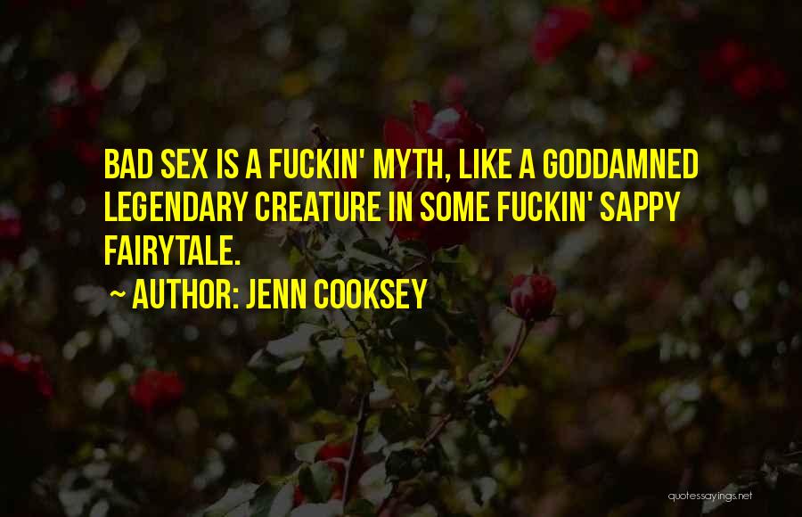 Jenn Cooksey Quotes: Bad Sex Is A Fuckin' Myth, Like A Goddamned Legendary Creature In Some Fuckin' Sappy Fairytale.