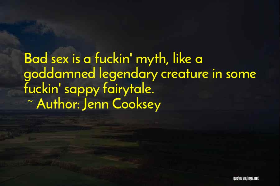 Jenn Cooksey Quotes: Bad Sex Is A Fuckin' Myth, Like A Goddamned Legendary Creature In Some Fuckin' Sappy Fairytale.