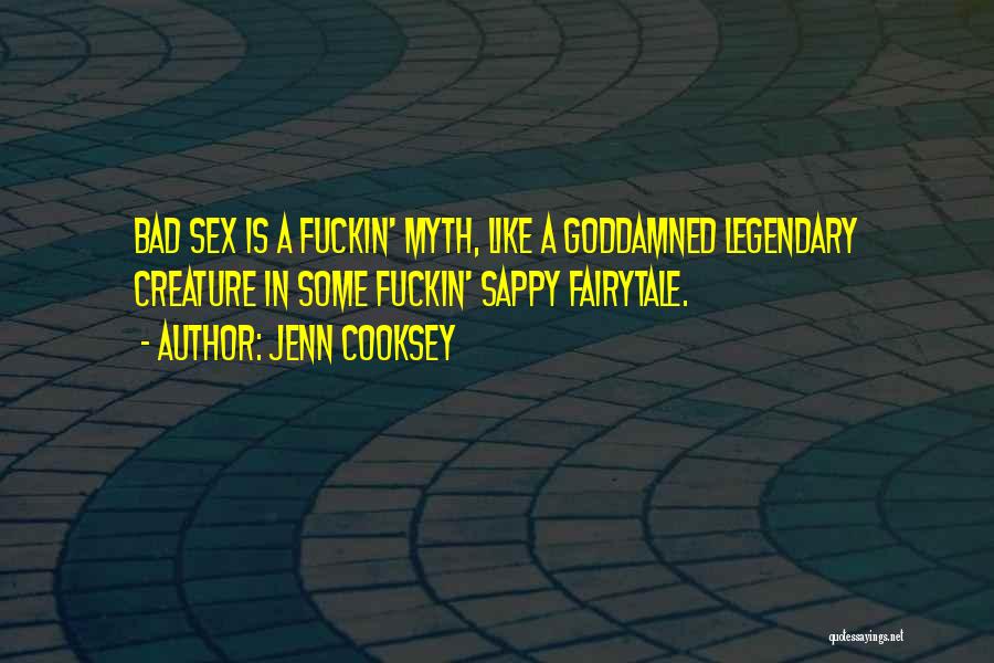 Jenn Cooksey Quotes: Bad Sex Is A Fuckin' Myth, Like A Goddamned Legendary Creature In Some Fuckin' Sappy Fairytale.