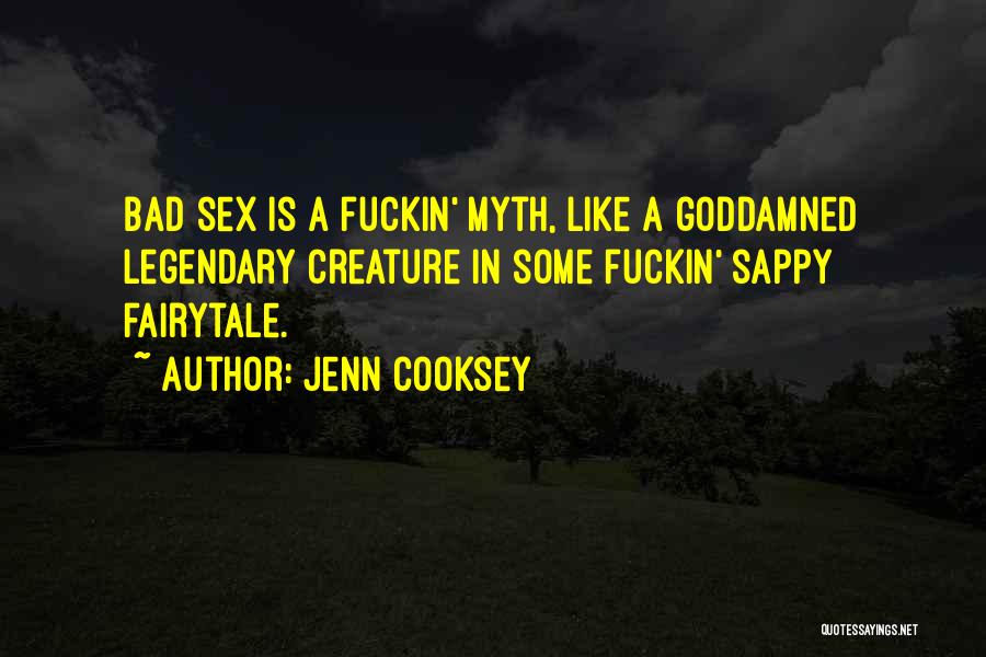 Jenn Cooksey Quotes: Bad Sex Is A Fuckin' Myth, Like A Goddamned Legendary Creature In Some Fuckin' Sappy Fairytale.