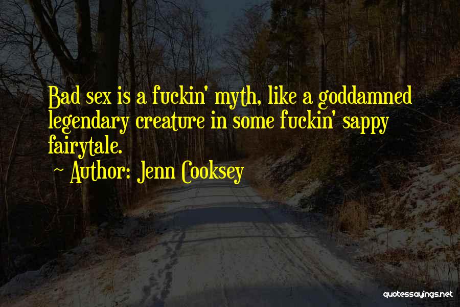 Jenn Cooksey Quotes: Bad Sex Is A Fuckin' Myth, Like A Goddamned Legendary Creature In Some Fuckin' Sappy Fairytale.