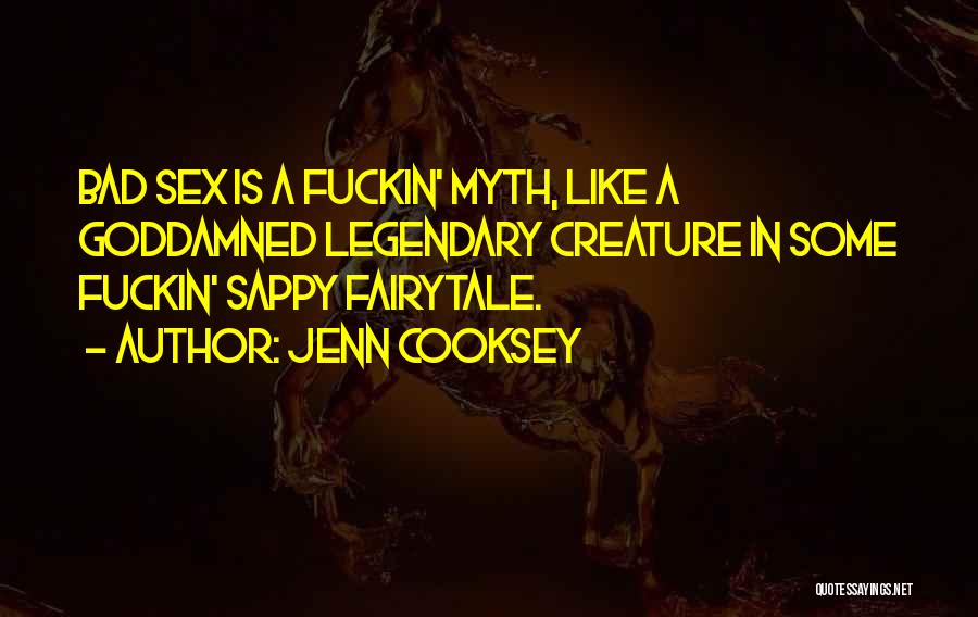Jenn Cooksey Quotes: Bad Sex Is A Fuckin' Myth, Like A Goddamned Legendary Creature In Some Fuckin' Sappy Fairytale.