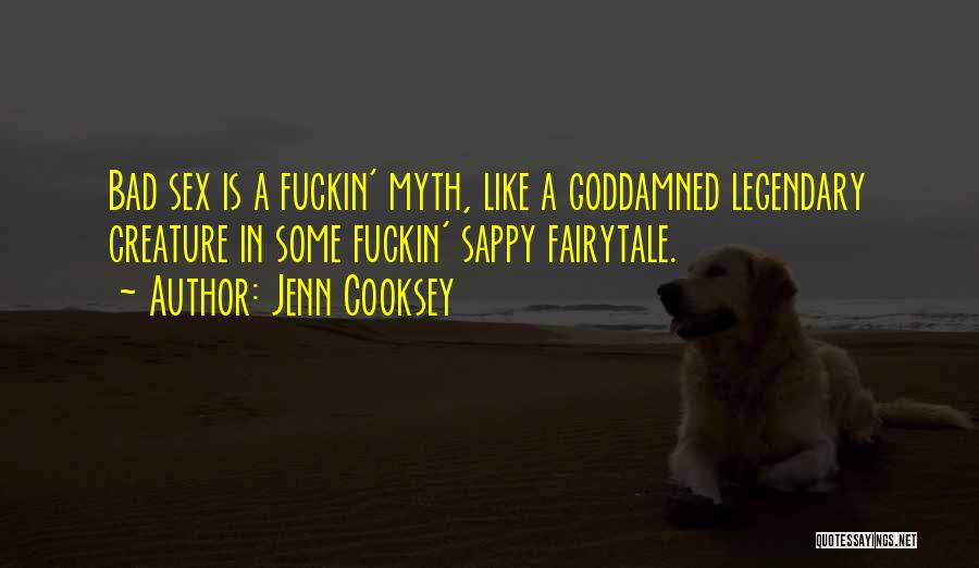 Jenn Cooksey Quotes: Bad Sex Is A Fuckin' Myth, Like A Goddamned Legendary Creature In Some Fuckin' Sappy Fairytale.