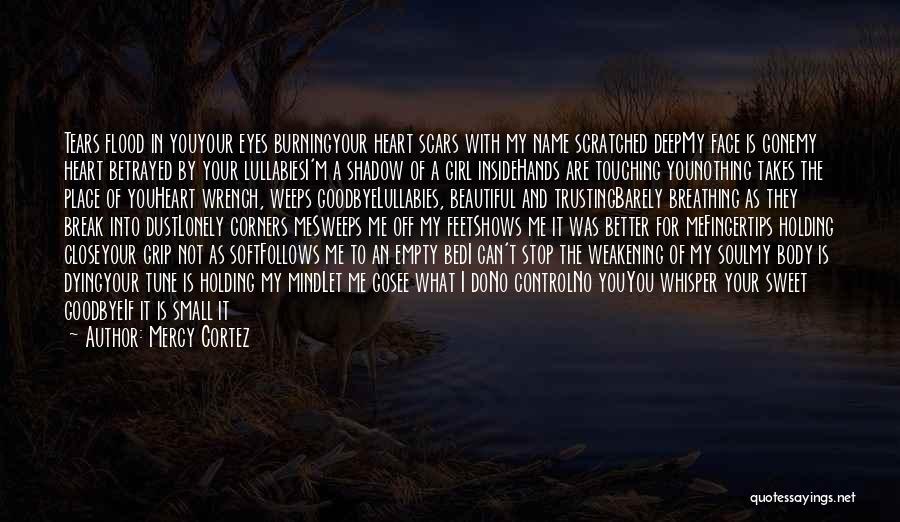 Mercy Cortez Quotes: Tears Flood In Youyour Eyes Burningyour Heart Scars With My Name Scratched Deepmy Face Is Gonemy Heart Betrayed By Your