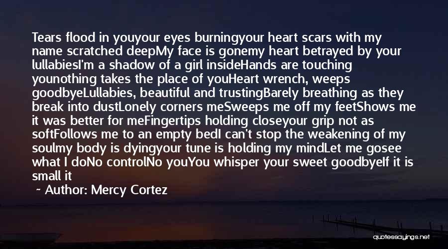 Mercy Cortez Quotes: Tears Flood In Youyour Eyes Burningyour Heart Scars With My Name Scratched Deepmy Face Is Gonemy Heart Betrayed By Your