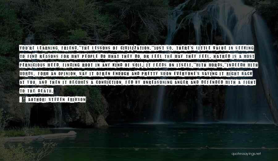 Steven Erikson Quotes: You're Learning, Friend.''the Lessons Of Civilization.''just So. There's Little Value In Seeking To Find Reasons For Why People Do What