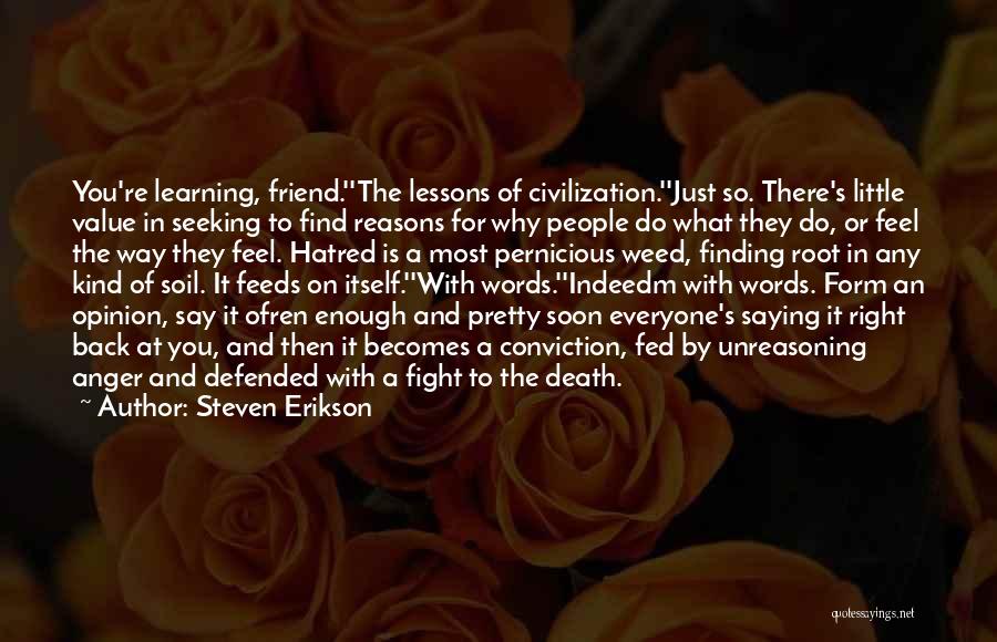 Steven Erikson Quotes: You're Learning, Friend.''the Lessons Of Civilization.''just So. There's Little Value In Seeking To Find Reasons For Why People Do What