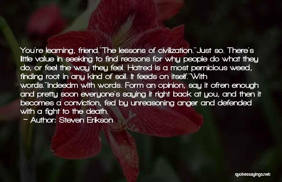 Steven Erikson Quotes: You're Learning, Friend.''the Lessons Of Civilization.''just So. There's Little Value In Seeking To Find Reasons For Why People Do What