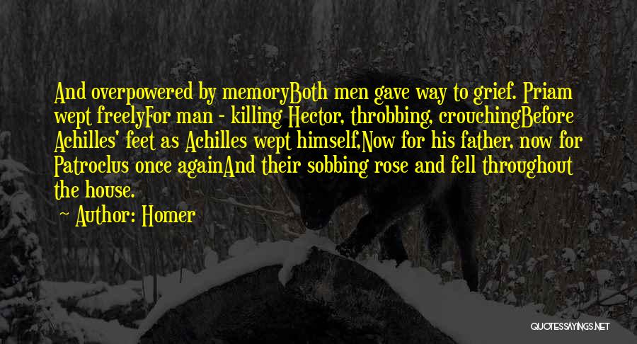 Homer Quotes: And Overpowered By Memoryboth Men Gave Way To Grief. Priam Wept Freelyfor Man - Killing Hector, Throbbing, Crouchingbefore Achilles' Feet