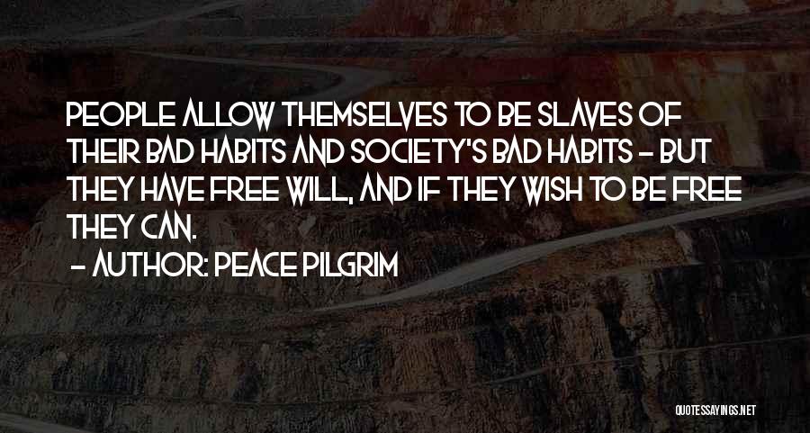 Peace Pilgrim Quotes: People Allow Themselves To Be Slaves Of Their Bad Habits And Society's Bad Habits - But They Have Free Will,