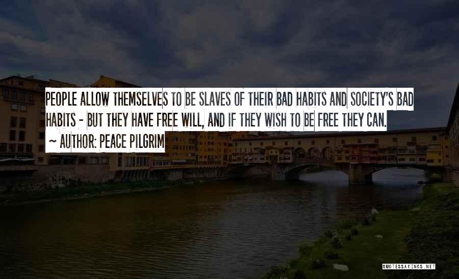 Peace Pilgrim Quotes: People Allow Themselves To Be Slaves Of Their Bad Habits And Society's Bad Habits - But They Have Free Will,