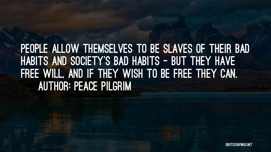 Peace Pilgrim Quotes: People Allow Themselves To Be Slaves Of Their Bad Habits And Society's Bad Habits - But They Have Free Will,