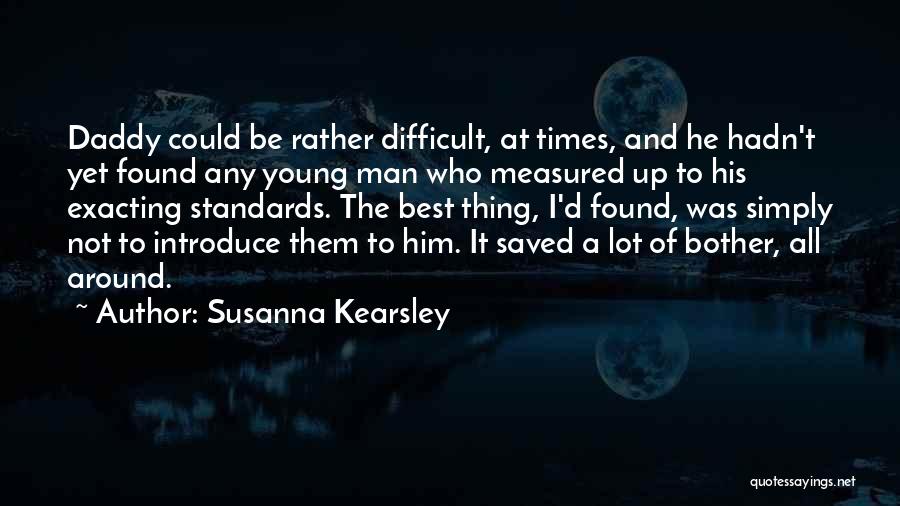 Susanna Kearsley Quotes: Daddy Could Be Rather Difficult, At Times, And He Hadn't Yet Found Any Young Man Who Measured Up To His