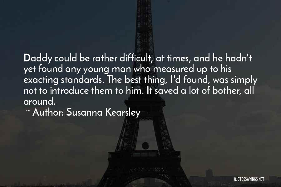 Susanna Kearsley Quotes: Daddy Could Be Rather Difficult, At Times, And He Hadn't Yet Found Any Young Man Who Measured Up To His