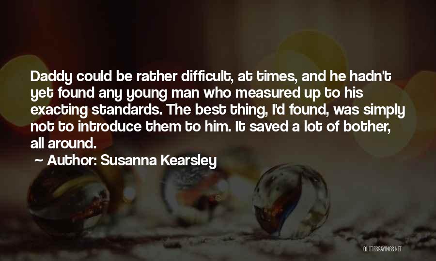 Susanna Kearsley Quotes: Daddy Could Be Rather Difficult, At Times, And He Hadn't Yet Found Any Young Man Who Measured Up To His