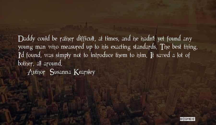 Susanna Kearsley Quotes: Daddy Could Be Rather Difficult, At Times, And He Hadn't Yet Found Any Young Man Who Measured Up To His