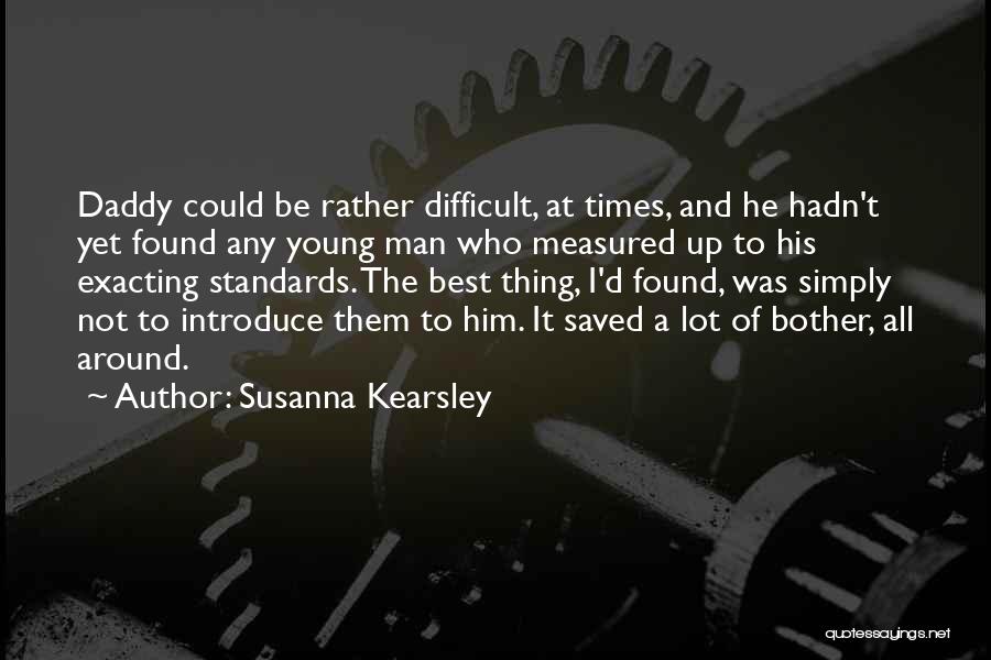 Susanna Kearsley Quotes: Daddy Could Be Rather Difficult, At Times, And He Hadn't Yet Found Any Young Man Who Measured Up To His