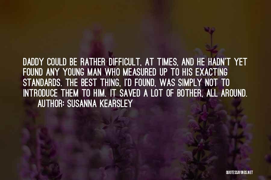 Susanna Kearsley Quotes: Daddy Could Be Rather Difficult, At Times, And He Hadn't Yet Found Any Young Man Who Measured Up To His