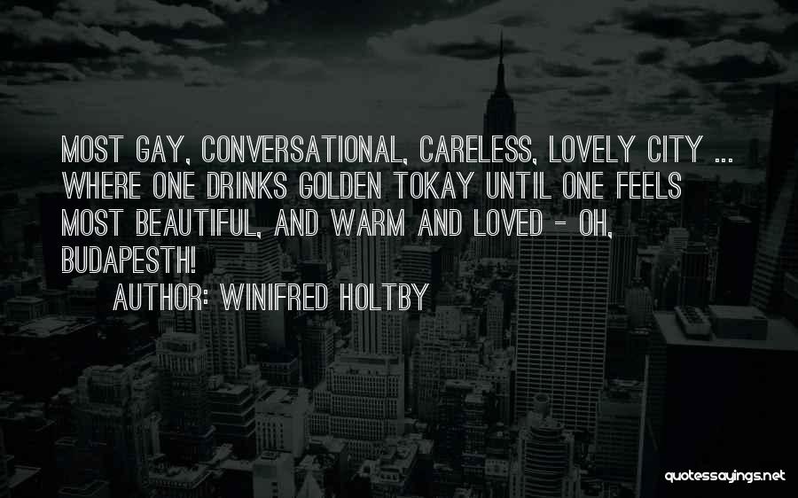 Winifred Holtby Quotes: Most Gay, Conversational, Careless, Lovely City ... Where One Drinks Golden Tokay Until One Feels Most Beautiful, And Warm And