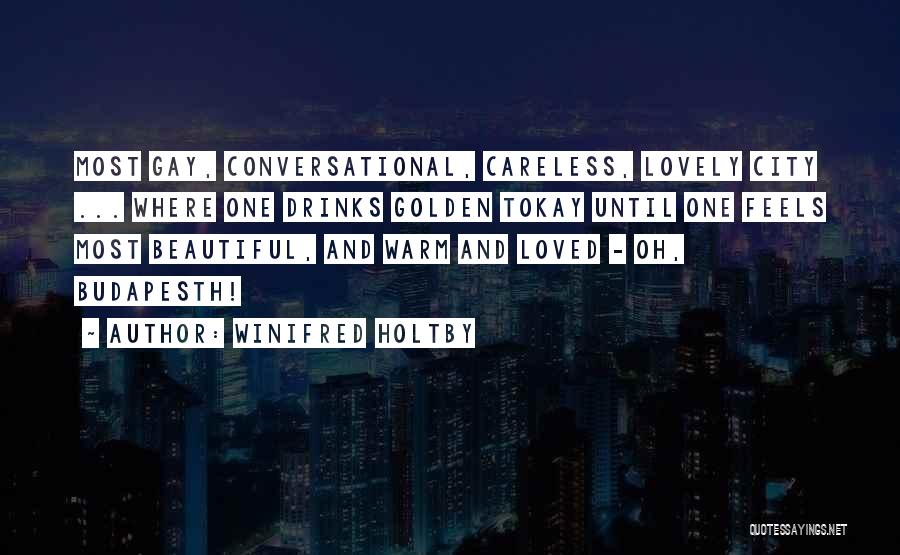 Winifred Holtby Quotes: Most Gay, Conversational, Careless, Lovely City ... Where One Drinks Golden Tokay Until One Feels Most Beautiful, And Warm And