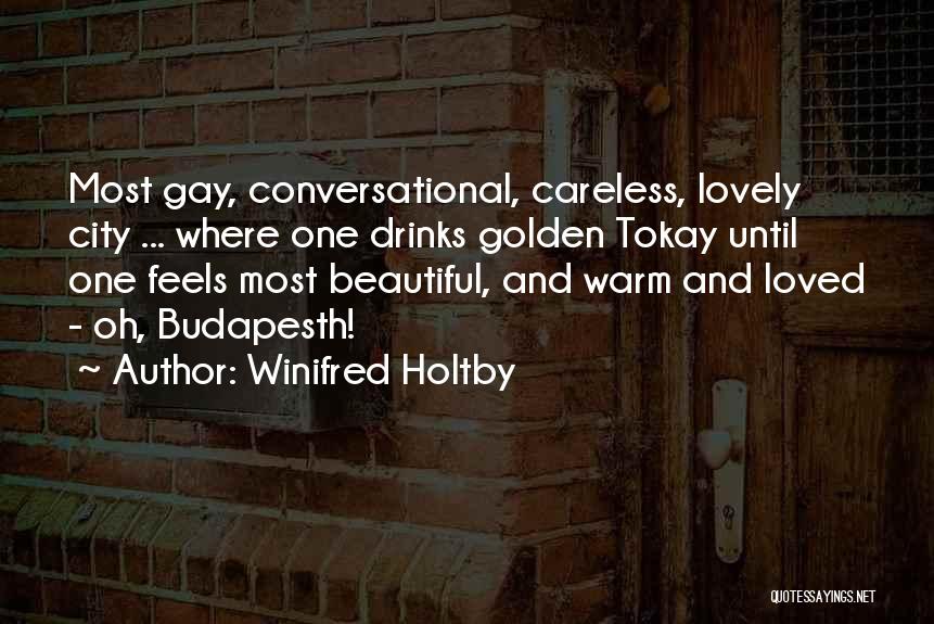 Winifred Holtby Quotes: Most Gay, Conversational, Careless, Lovely City ... Where One Drinks Golden Tokay Until One Feels Most Beautiful, And Warm And